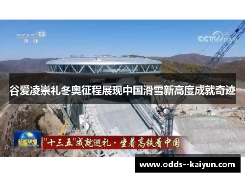 谷爱凌崇礼冬奥征程展现中国滑雪新高度成就奇迹