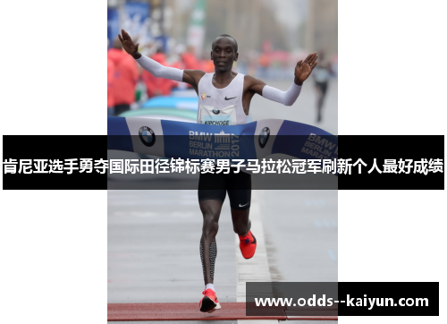 肯尼亚选手勇夺国际田径锦标赛男子马拉松冠军刷新个人最好成绩 肯尼亚选手勇夺国际田径锦标赛男子马拉松冠军刷新个人最好成绩